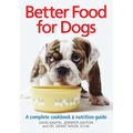 Better Food for Dogs: A Complete Cookbook & Nutrition Guide