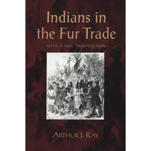 Indians in the Fur Trade: Their Roles as Trappers, Hunters, and Middlemen in the Lands Southwest of Hudson Bay, 1660-1870