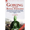 Gowing of the Royal Fusiliers: The Experiences of a Fusilier on Campaign During the Crimean War, the Indian Mutiny and the Umballah Campaign 1853-72