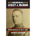 General Lesley J. McNair: Unsung Architect of the U. S. Army