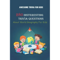 Awesome Trivia For Kids: 280 Insteresting Trivia Questions About World Geography For Kids