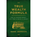 True Wealth Formula: How to Master Money, Live Free & Build a Legacy