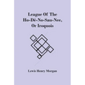 League Of The Ho-Dé-No-Sau-Nee, Or Iroquois