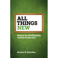 All things new: Essays on Christianity, culture & the arts