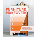 Furniture Makeovers: Simple Techniques for Transforming Furniture with Paint, Stains, Paper, Stencils, and More