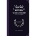 An Essay on the Causes of the Revolution and Civil Wars of Hayti: Being a Sequel to the Political Remarks Upon Certain French Publications and Journal