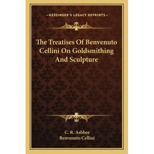 The Treatises of Benvenuto Cellini on Goldsmithing and Sculpture