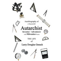 Autobiography of a Successful Autarchist INVENTOR / ADVENTURER with Milwaukee Roots: THE LIFE of Larry Douglas Gensch