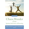 Chaos, Wonder the Spiritual Adventure of Parenting: An Anthology