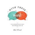 With These Words: Five Communication Tools for Marriage and Life