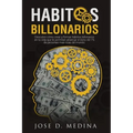 Hábitos Billonarios: Cómo crear y formar hábitos para formar parte del 1%