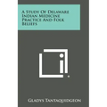 A Study of Delaware Indian Medicine Practice and Folk Beliefs