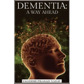 Dementia - A Way Ahead: A user-friendly guide for dementia enriched with therapeutic information to assist & empower family & carers
