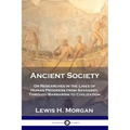 Ancient Society: Or Researches in the Lines of Human Progress from Savagery, Through Barbarism to Civilization