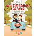 With This Crayon, I Do Color - A Wedding Day Coloring Book