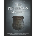 The Pinkerton Agency: The History of Allan Pinkerton and America's First Major Private Detective Organization