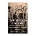 The West Virginia Coal Wars: The History of the 20th Century Conflict Between Coal Companies and Miners