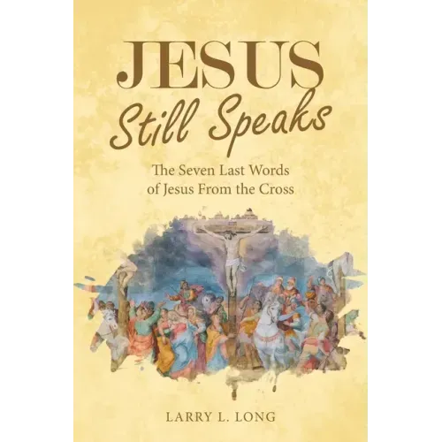 Jesus Still Speaks: The Seven Last Words of Jesus from the Cross