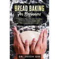 Bread Baking for Beginners: The Easy & Best Ways to Make Fresh Healthy Bread from Scratch, How to Learn Baking Kneaded Bread, No-Knead Bread and E