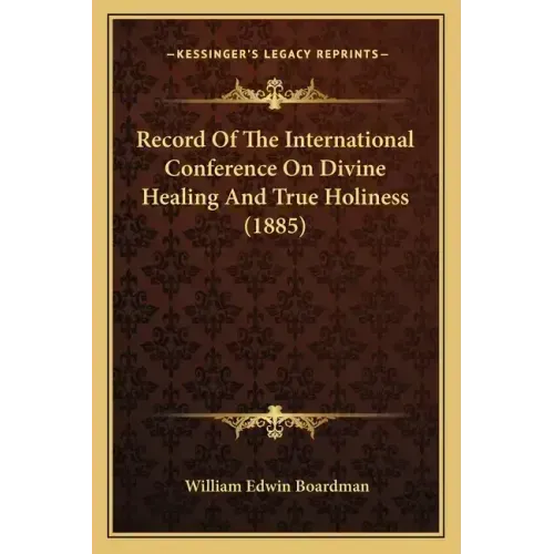 Record Of The International Conference On Divine Healing And True Holiness (1885)