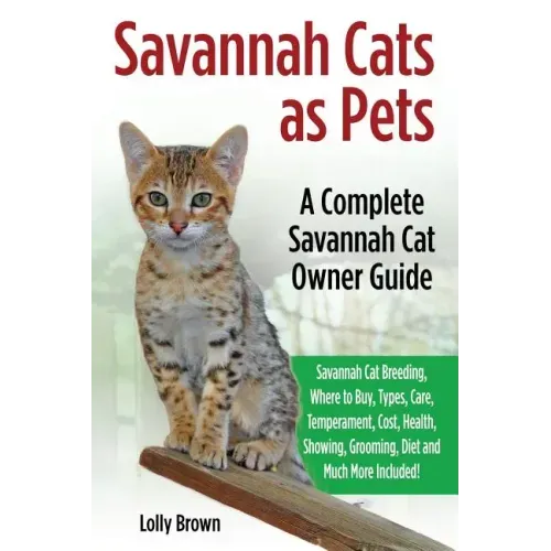 Savannah Cats as Pets: Savannah Cat Breeding, Where to Buy, Types, Care, Temperament, Cost, Health, Showing, Grooming, Diet and Much More Inc