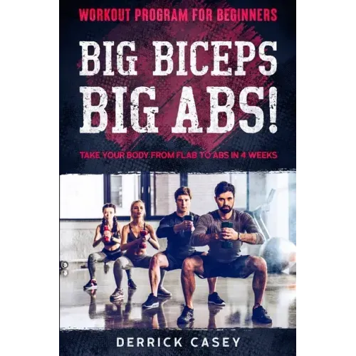 Workout Program For Beginners: BIG BICEPS BIG ABS! - Take Your Body From Flab To Abs in 4 Weeks