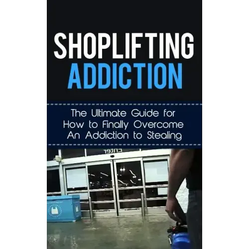 Shoplifting Addiction: The Ultimate Guide for How to Finally Overcome An Addiction to Stealing