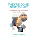 They're Gone! Now What? A Grief Journey from Self-Torment to Soul Transformation