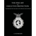 The Fine Art of Executive Protection: Handbook for the Executive Protection Officer