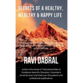 Secrets of a Healthy, Wealthy & Happy Life: Learned from Himalayan yogis, ashram gurus and from experiences shared by famous personalities
