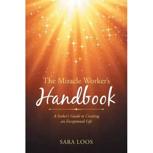 The Miracle Worker's Handbook: A Seeker's Guide to Creating an Exceptional Life