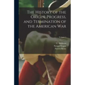 The History of the Origin, Progress, and Termination of the American War; Volume 1