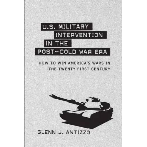 U.S. Military Intervention in the Post-Cold War Era: How to Win America's Wars in the Twenty-First Century
