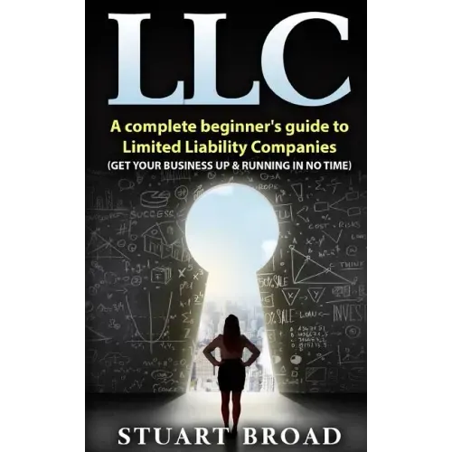 Llc: A Complete Beginner's Guide To Limited Liability Companies (LLC Taxes, LLC v.s S-corp v.s C-corp)