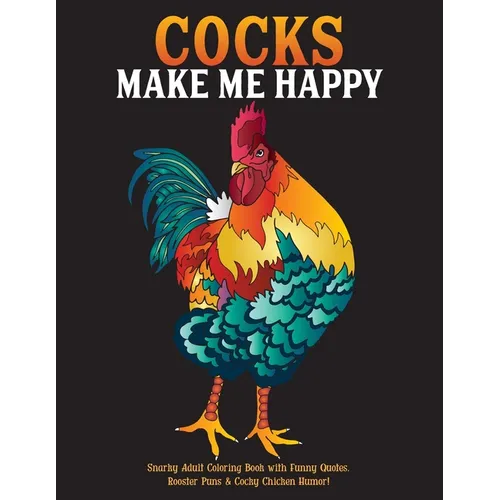 Cocks Make Me Happy: Snarky Adult Coloring Book with Funny Quotes, Rooster Puns & Cocky Chicken Humor!