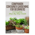 Companion Container Gardening for Beginners: A Complete Step-By-Step Guide