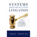 Systems Implementation Litigation: A Guide for Systems Implementers, Their Customers and the Lawyers Who Represent Them