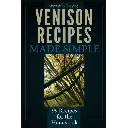 Venison Recipes Made Simple: 99 Recipes for the Homecook