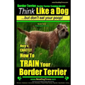 Border Terrier, Border Terrier Training AAA AKC: Think Like a Dog But Don't Eat Your Poop! Border Terrier Breed Expert Training: Here's EXACTLY How To