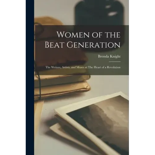 Women of the Beat Generation: The Writers, Artists, and Muses at The Heart of a Revolution