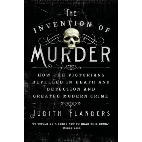 The Invention of Murder: How the Victorians Revelled in Death and Detection and Created Modern Crime