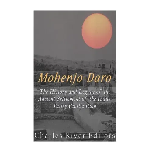 Mohenjo-daro: The History and Legacy of the Ancient Settlement of the Indus Valley Civilization