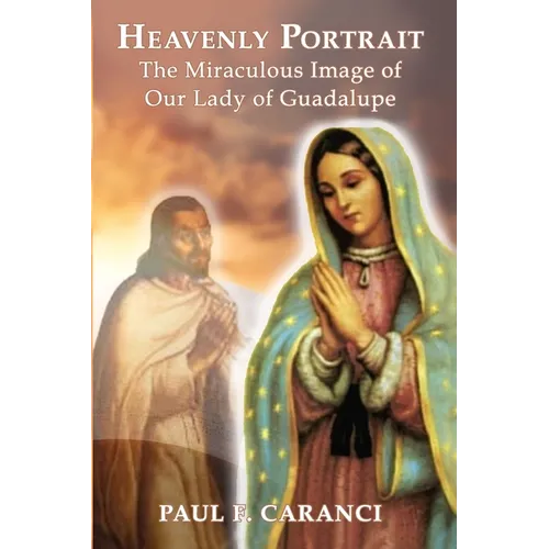 Heavenly Portrait: The Miraculous Image of Our Lady of Guadalupe