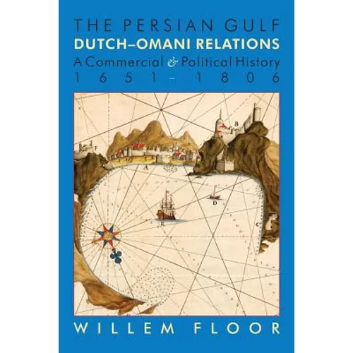 The Persian Gulf: Dutch-Omani Relation, a Commercial and Political History 1651-1806
