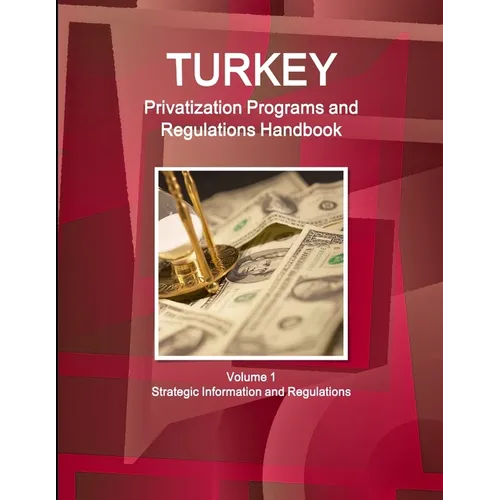 Turkey Privatization Programs and Regulations Handbook Volume 1 Strategic Information and Regulations