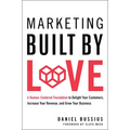 Marketing Built by Love: A Human-Centered Foundation to Delight Your Customers, Increase Your Revenue, and Grow Your Business