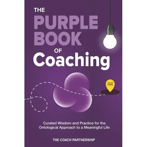 The Purple Book Of Coaching: Curated Wisdom and Practice for The Ontological Approach To a Meaningful Life