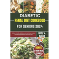 Diabetic Renal Diet Cookbook for Seniors 2024: Kidney Friendly Delicious and Nutritious Recipes for Managing diabetics and Renal Diet