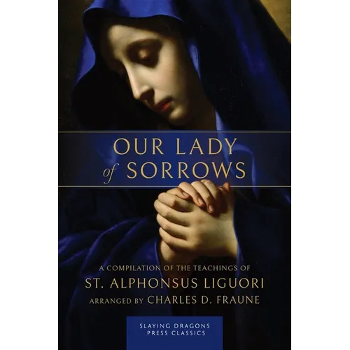 Our Lady of Sorrows: A Compilation of the Teachings of St. Alphonsus Liguori