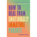How to Heal from Emotionally Immature Parents: Overcome the Impact of Toxic Parenting, Heal Childhood Wounds and Feel at Peace with Your Past